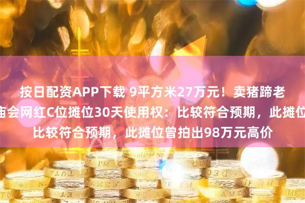 按日配资APP下载 9平方米27万元！卖猪蹄老板回应拿下太昊陵庙会网红C位摊位30天使用权：比较符合预期，此摊位曾拍出98万元高价