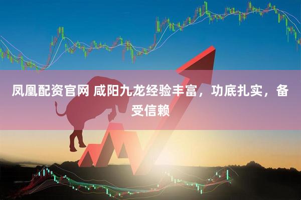凤凰配资官网 咸阳九龙经验丰富，功底扎实，备受信赖