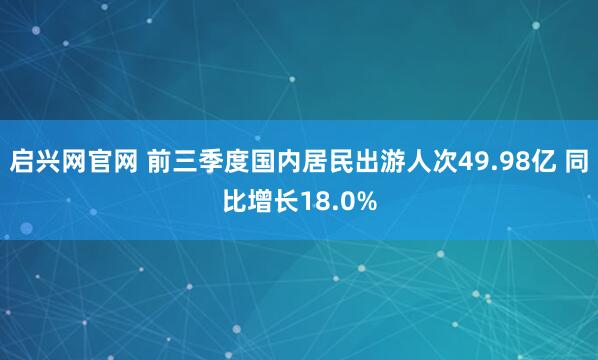 启兴网官网 前三季度国内居民出游人次49.98亿 同比增长18.0%