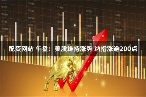 配资网站 午盘:美股维持涨势 纳指涨逾200点