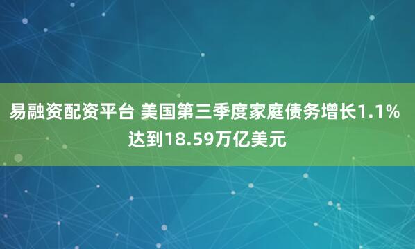 易融资配资平台 美国第三季度家庭债务增长1.1% 达到18.59万亿美元