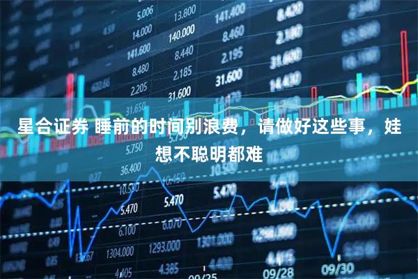 星合证券 睡前的时间别浪费，请做好这些事，娃想不聪明都难