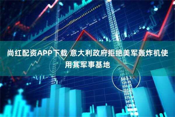 尚红配资APP下载 意大利政府拒绝美军轰炸机使用其军事基地
