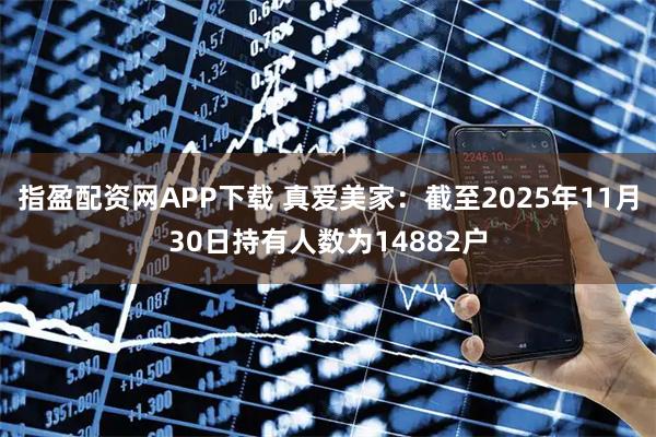 指盈配资网APP下载 真爱美家：截至2025年11月30日持有人数为14882户