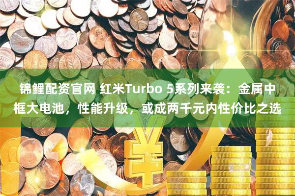 锦鲤配资官网 红米Turbo 5系列来袭：金属中框大电池，性能升级，或成两千元内性价比之选
