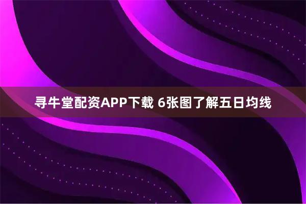 寻牛堂配资APP下载 6张图了解五日均线
