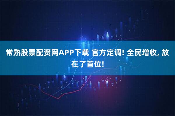 常熟股票配资网APP下载 官方定调! 全民增收, 放在了首位!