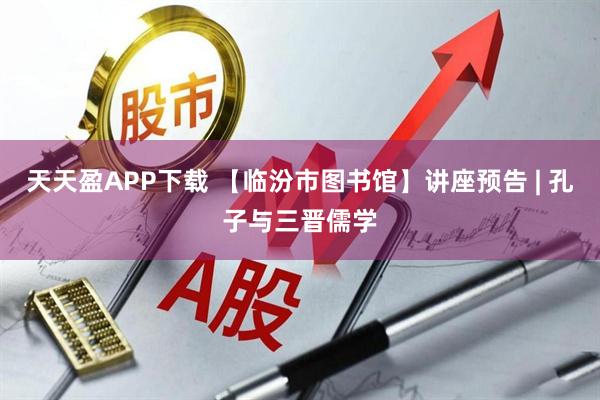 天天盈APP下载 【临汾市图书馆】讲座预告 | 孔子与三晋儒学