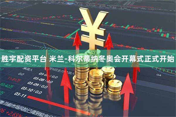胜宇配资平台 米兰-科尔蒂纳冬奥会开幕式正式开始