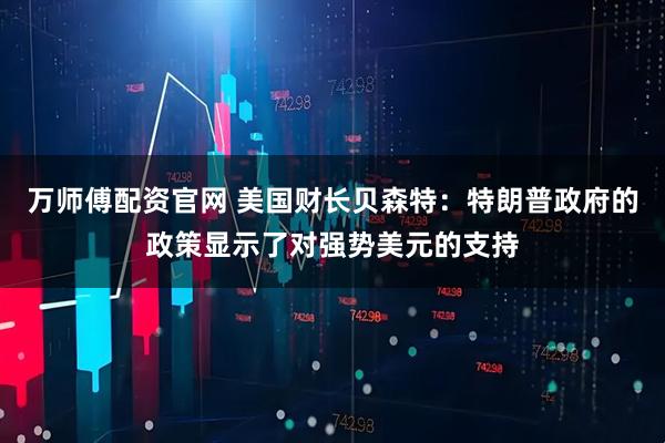 万师傅配资官网 美国财长贝森特：特朗普政府的政策显示了对强势美元的支持