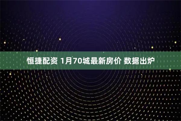 恒捷配资 1月70城最新房价 数据出炉