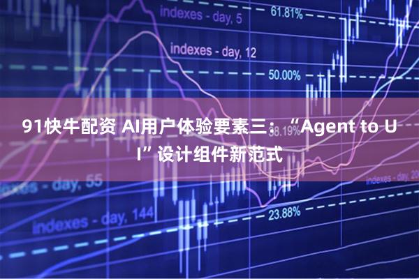91快牛配资 AI用户体验要素三：“Agent to UI”设计组件新范式