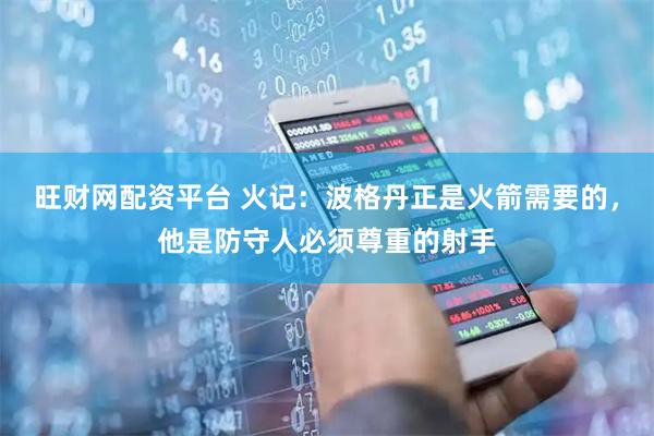 旺财网配资平台 火记：波格丹正是火箭需要的，他是防守人必须尊重的射手